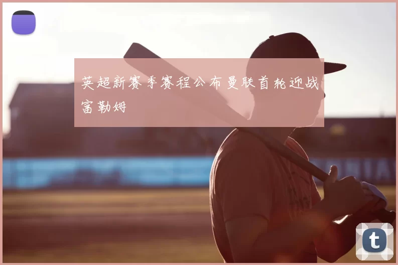 英超新赛季赛程公布曼联首轮迎战富勒姆