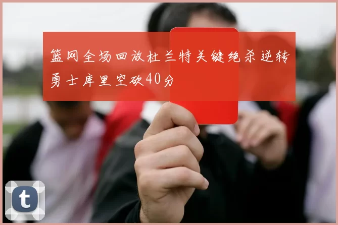 篮网全场回放杜兰特关键绝杀逆转勇士库里空砍40分