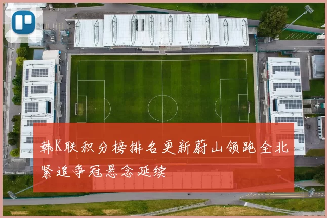 韩K联积分榜排名更新蔚山领跑全北紧追争冠悬念延续