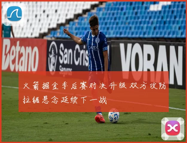 火箭掘金季后赛对决升级 双方攻防拉锯悬念延续下一战