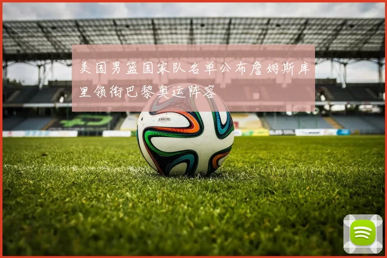 美国男篮国家队名单公布詹姆斯库里领衔巴黎奥运阵容