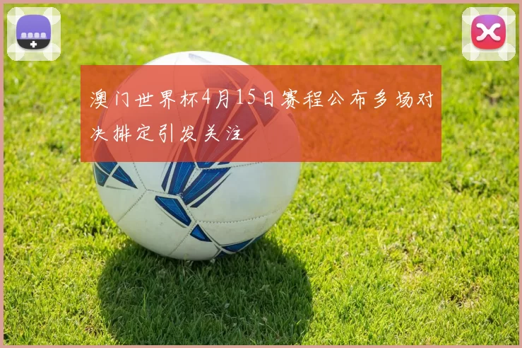 澳门世界杯4月15日赛程公布多场对决排定引发关注