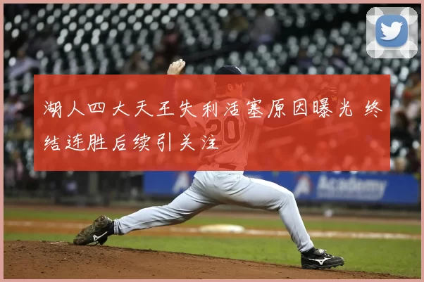 湖人四大天王失利活塞原因曝光 终结连胜后续引关注