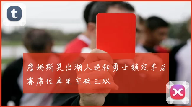 詹姆斯复出湖人逆转勇士锁定季后赛席位库里空砍三双