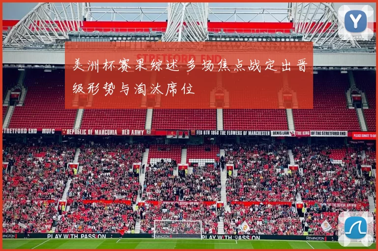 美洲杯赛果综述 多场焦点战定出晋级形势与淘汰席位