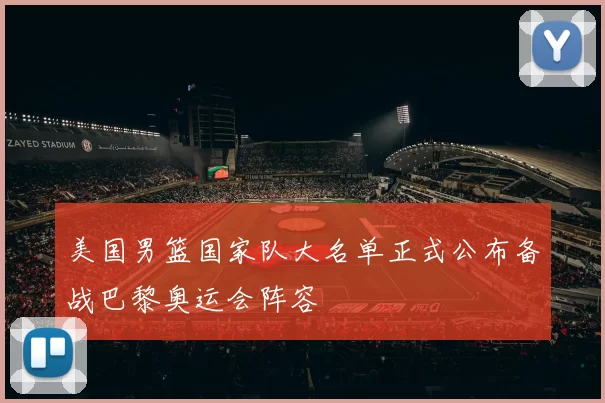 美国男篮国家队大名单正式公布备战巴黎奥运会阵容