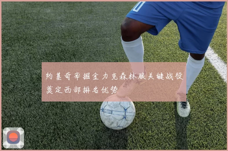 约基奇率掘金力克森林狼关键战役奠定西部排名优势