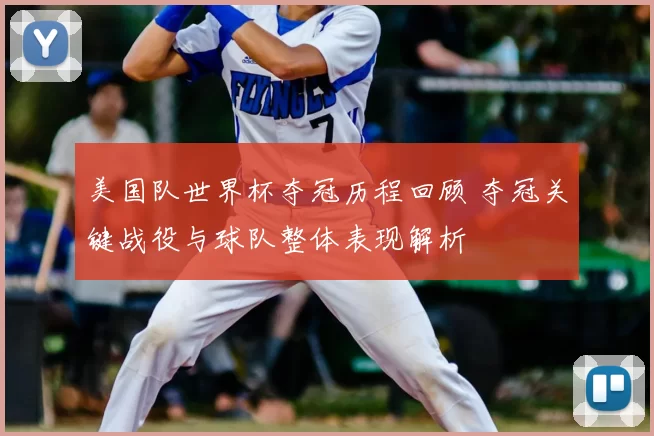 美国队世界杯夺冠历程回顾 夺冠关键战役与球队整体表现解析