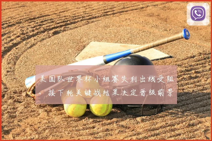 美国队世界杯小组赛失利出线受阻，接下轮关键战结果决定晋级前景