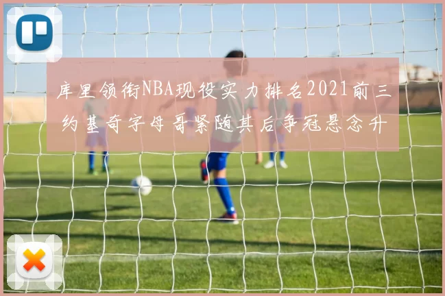 库里领衔NBA现役实力排名2021前三 约基奇字母哥紧随其后争冠悬念升级