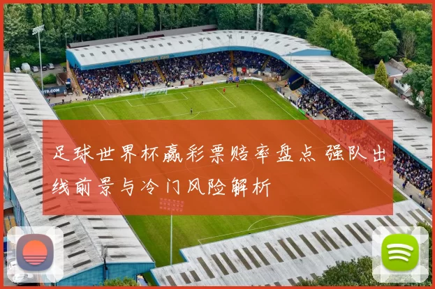 足球世界杯赢彩票赔率盘点 强队出线前景与冷门风险解析