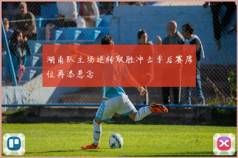 湖南队主场逆转取胜冲击季后赛席位再添悬念