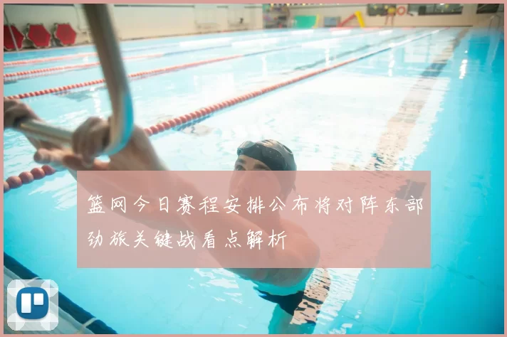 篮网今日赛程安排公布将对阵东部劲旅关键战看点解析