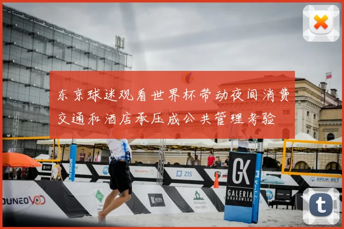东京球迷观看世界杯带动夜间消费交通和酒店承压成公共管理考验