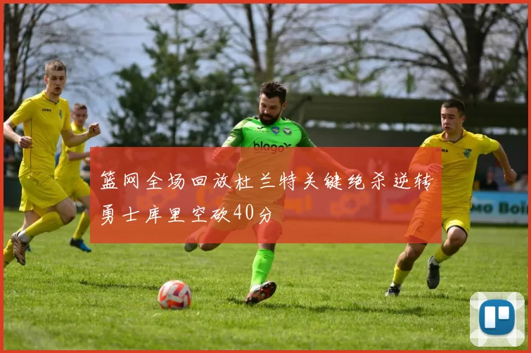 篮网全场回放杜兰特关键绝杀逆转勇士库里空砍40分