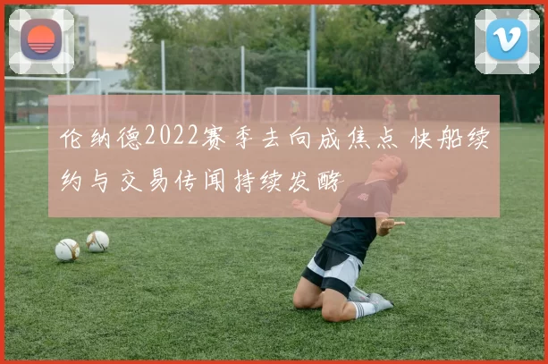 伦纳德2022赛季去向成焦点 快船续约与交易传闻持续发酵