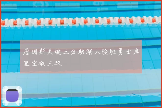 詹姆斯关键三分助湖人险胜勇士库里空砍三双