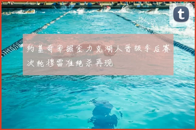 约基奇率掘金力克湖人晋级季后赛次轮穆雷准绝杀再现