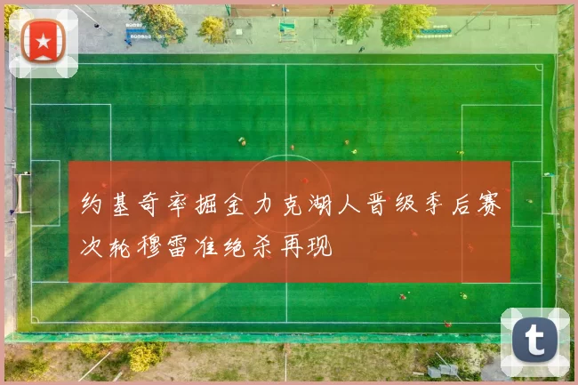 约基奇率掘金力克湖人晋级季后赛次轮穆雷准绝杀再现