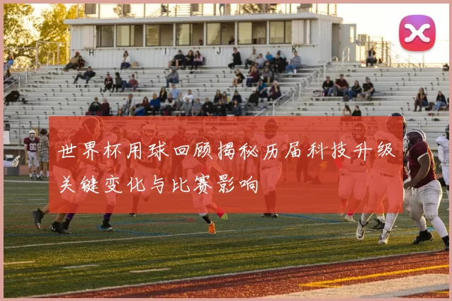 世界杯用球回顾揭秘历届科技升级关键变化与比赛影响